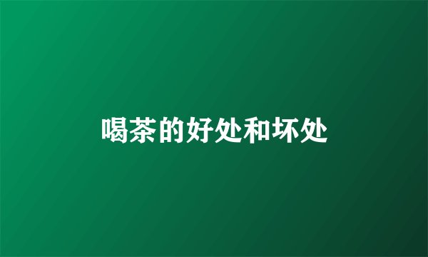 喝茶的好处和坏处