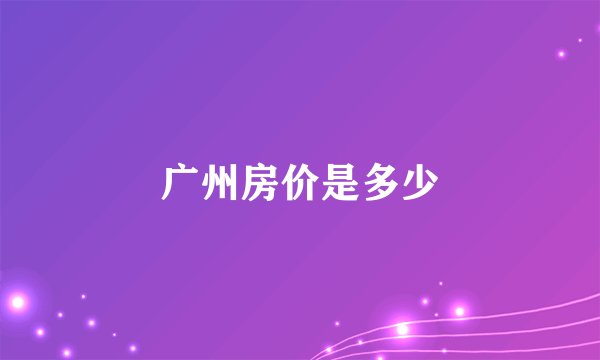 广州房价是多少