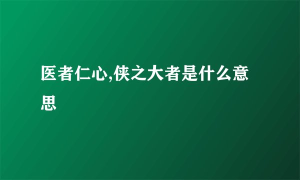 医者仁心,侠之大者是什么意思