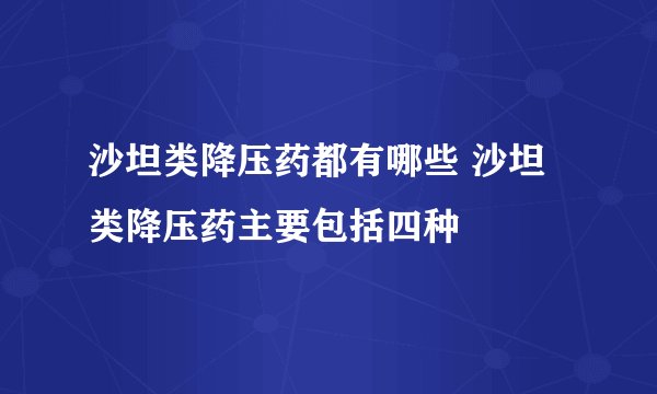 沙坦类降压药都有哪些 沙坦类降压药主要包括四种