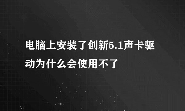 电脑上安装了创新5.1声卡驱动为什么会使用不了