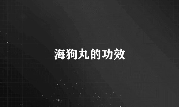 海狗丸的功效