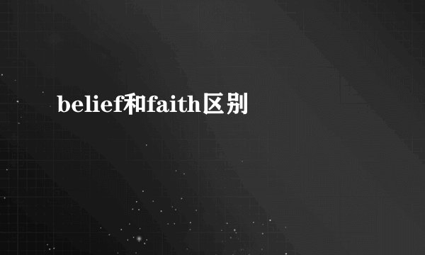 belief和faith区别
