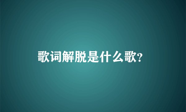 歌词解脱是什么歌?