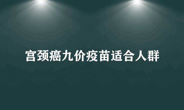 宫颈癌九价疫苗适合人群