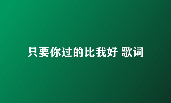 只要你过的比我好 歌词