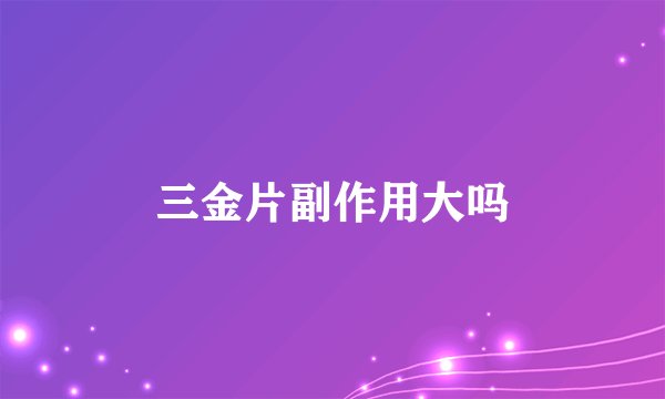 三金片副作用大吗