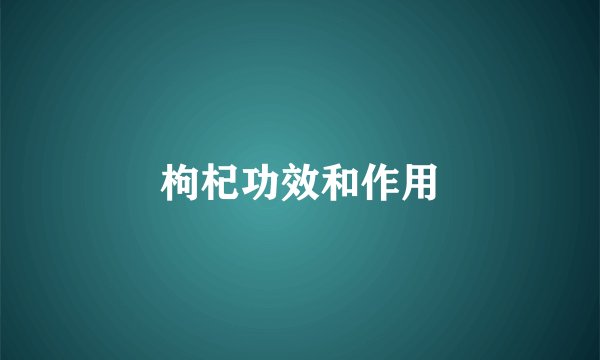 枸杞功效和作用
