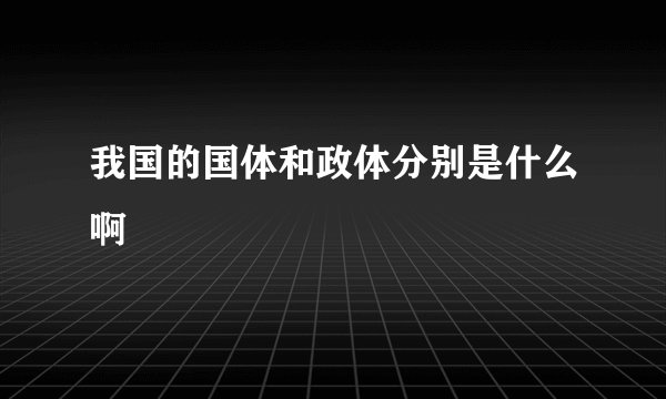我国的国体和政体分别是什么啊