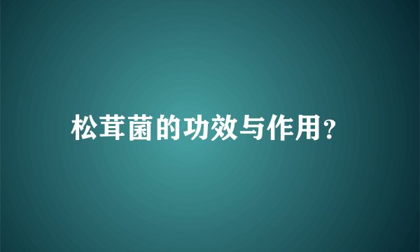 松茸菌的功效与作用？
