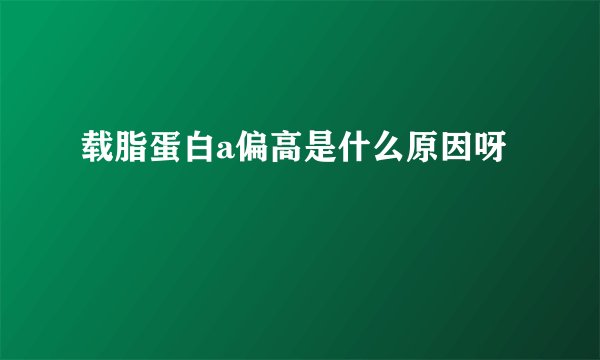 载脂蛋白a偏高是什么原因呀