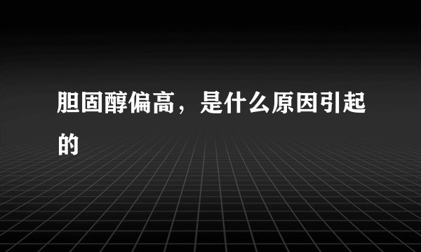 胆固醇偏高，是什么原因引起的
