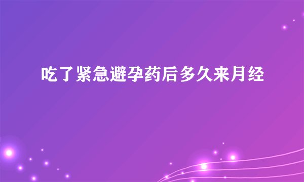 吃了紧急避孕药后多久来月经
