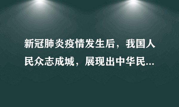 新冠肺炎疫情发生后，我国人民众志成城，展现出中华民族不可战胜的力量。