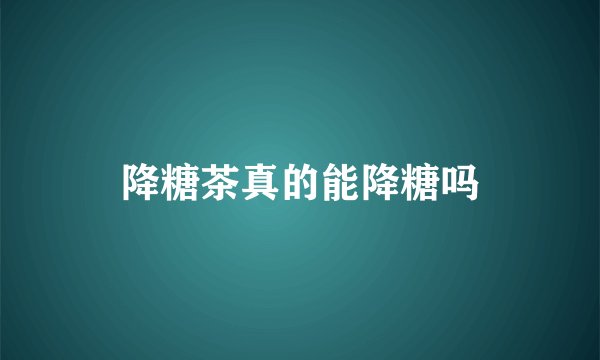降糖茶真的能降糖吗