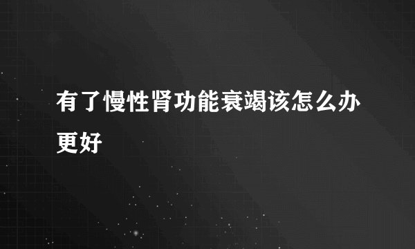 有了慢性肾功能衰竭该怎么办更好