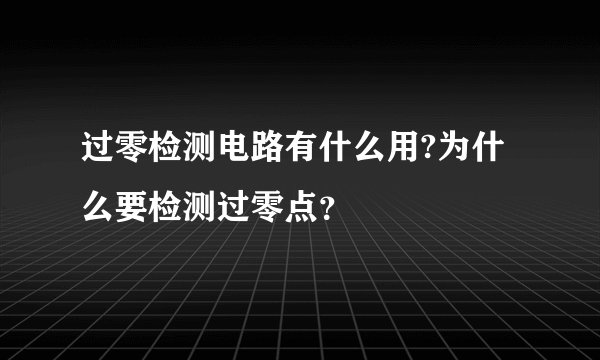 过零检测电路有什么用?为什么要检测过零点？