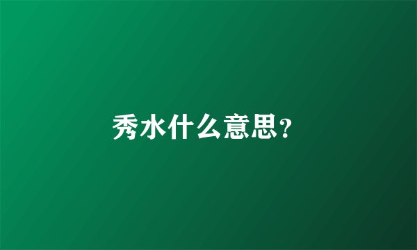 秀水什么意思？