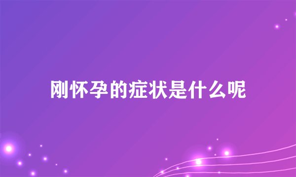 刚怀孕的症状是什么呢