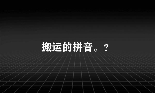 搬运的拼音。？