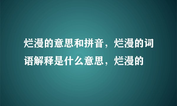 烂漫的意思和拼音，烂漫的词语解释是什么意思，烂漫的