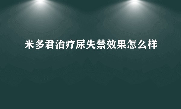 米多君治疗尿失禁效果怎么样
