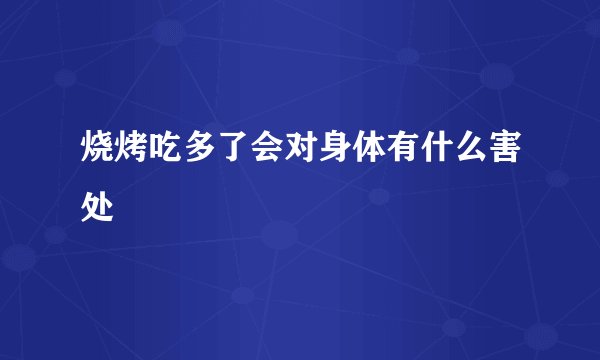 烧烤吃多了会对身体有什么害处