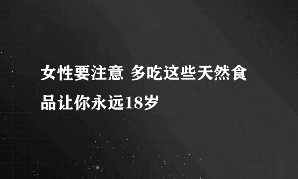 女性要注意 多吃这些天然食品让你永远18岁
