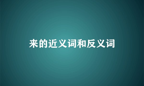 来的近义词和反义词