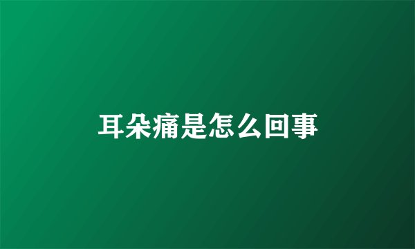 耳朵痛是怎么回事