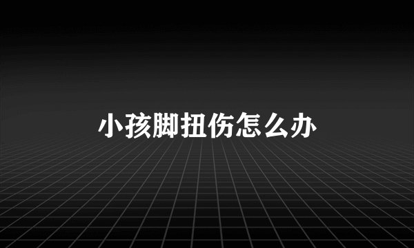 小孩脚扭伤怎么办
