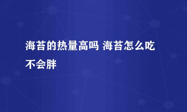 海苔的热量高吗 海苔怎么吃不会胖