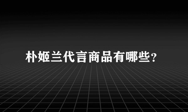 朴姬兰代言商品有哪些？