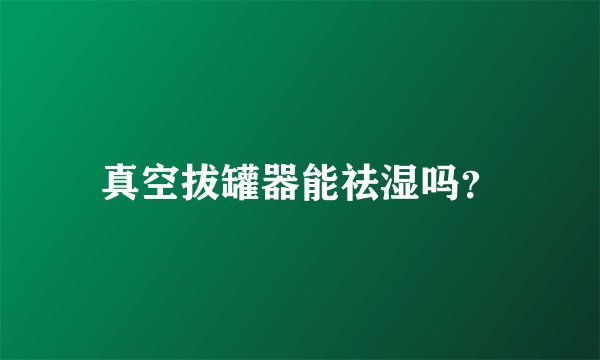 真空拔罐器能祛湿吗？