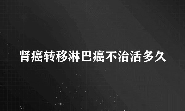 肾癌转移淋巴癌不治活多久