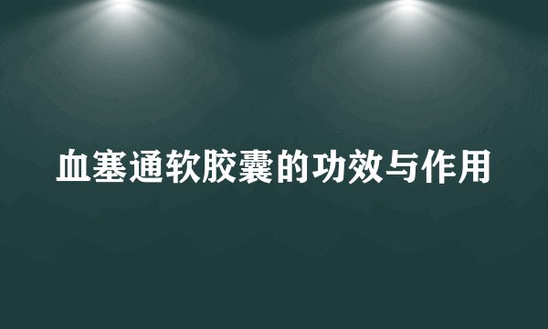 血塞通软胶囊的功效与作用