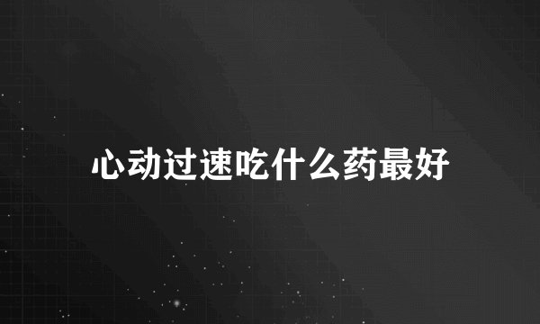 心动过速吃什么药最好