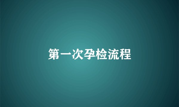 第一次孕检流程