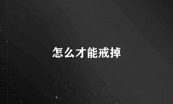 怎么才能戒掉
