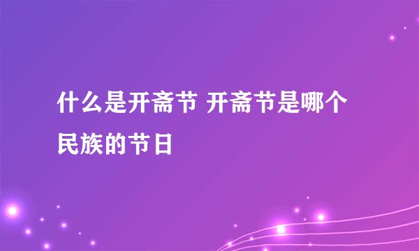 什么是开斋节 开斋节是哪个民族的节日