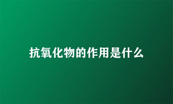抗氧化物的作用是什么