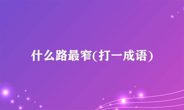 什么路最窄(打一成语)
