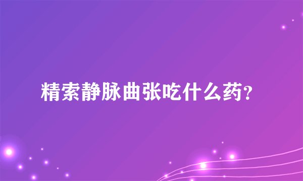 精索静脉曲张吃什么药？