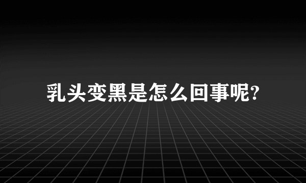 乳头变黑是怎么回事呢?