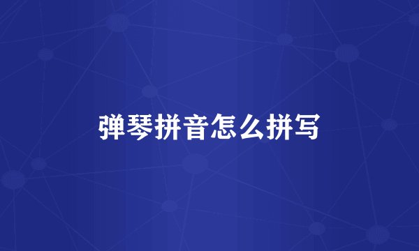 弹琴拼音怎么拼写