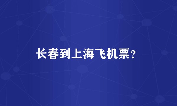 长春到上海飞机票？