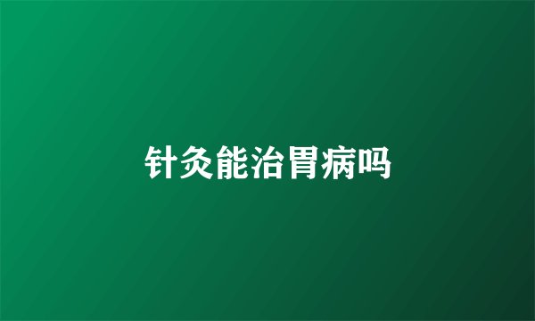 针灸能治胃病吗