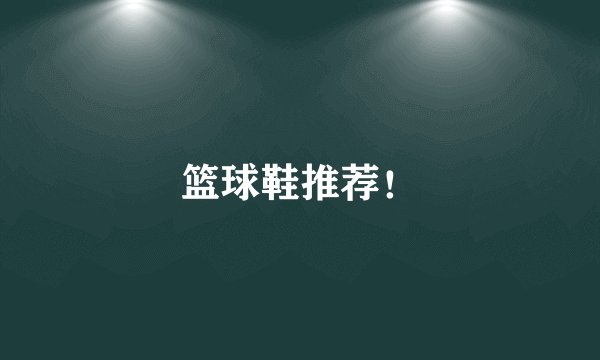 篮球鞋推荐!