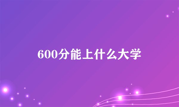 600分能上什么大学