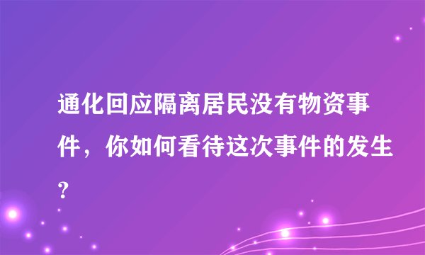 通化回应隔离居民没有物资事件，你如何看待这次事件的发生？